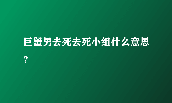 巨蟹男去死去死小组什么意思？