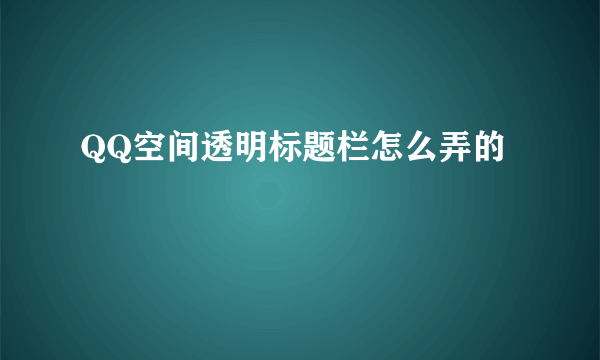 QQ空间透明标题栏怎么弄的