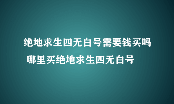 绝地求生四无白号需要钱买吗 哪里买绝地求生四无白号