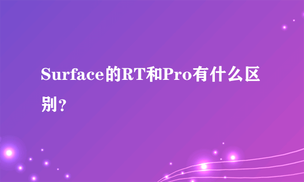 Surface的RT和Pro有什么区别？