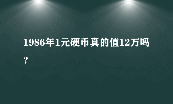 1986年1元硬币真的值12万吗？