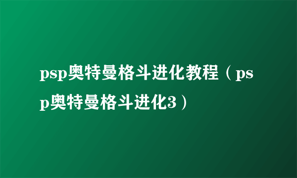 psp奥特曼格斗进化教程（psp奥特曼格斗进化3）