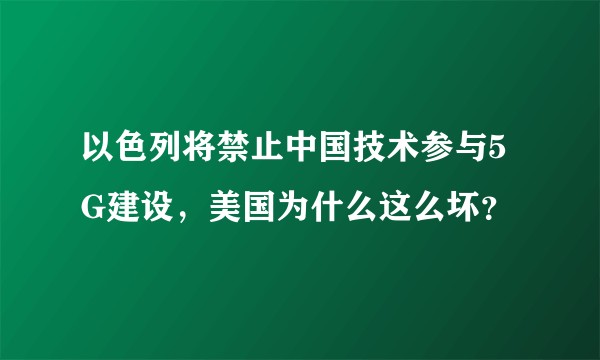 以色列将禁止中国技术参与5G建设，美国为什么这么坏？