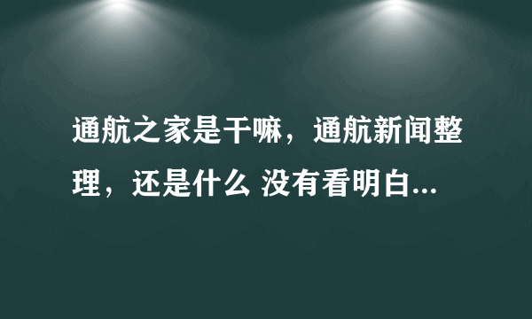 通航之家是干嘛，通航新闻整理，还是什么 没有看明白？求大神回复