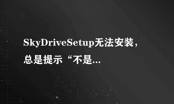 SkyDriveSetup无法安装，总是提示“不是有效的win32应用程序”，求怎么搞。系统是XP的。