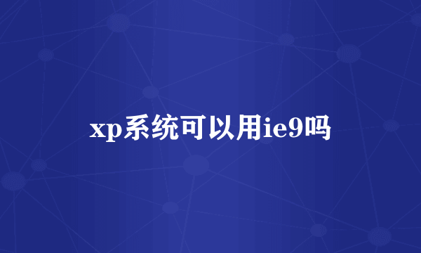 xp系统可以用ie9吗