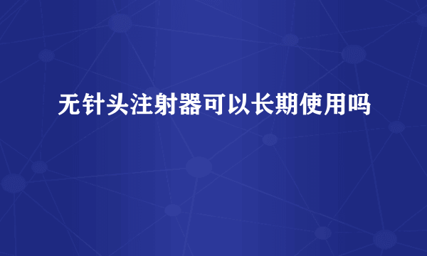 无针头注射器可以长期使用吗