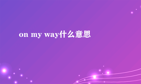 on my way什么意思