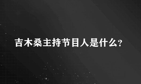 吉木桑主持节目人是什么？