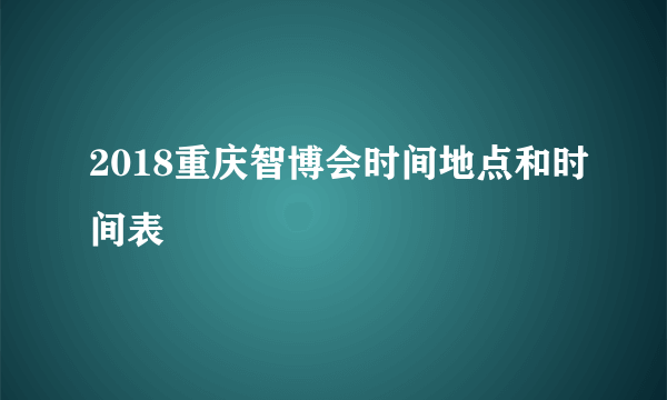 2018重庆智博会时间地点和时间表