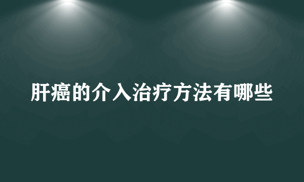 肝癌的介入治疗方法有哪些