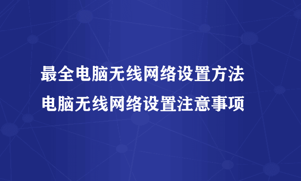 最全电脑无线网络设置方法  电脑无线网络设置注意事项