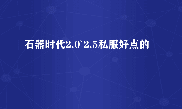 石器时代2.0`2.5私服好点的