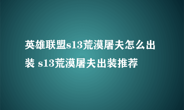 英雄联盟s13荒漠屠夫怎么出装 s13荒漠屠夫出装推荐