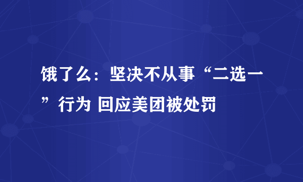 饿了么：坚决不从事“二选一”行为 回应美团被处罚