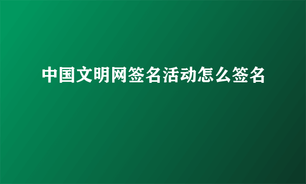 中国文明网签名活动怎么签名