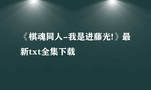 《棋魂同人-我是进藤光!》最新txt全集下载