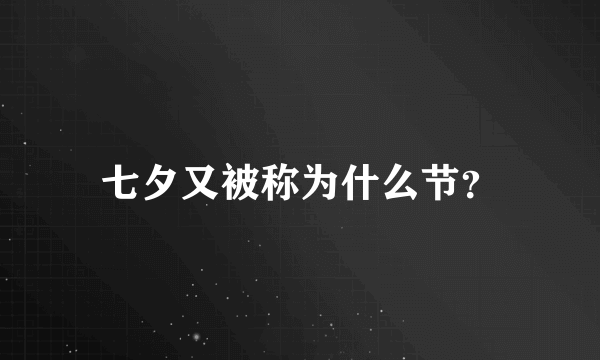 七夕又被称为什么节？