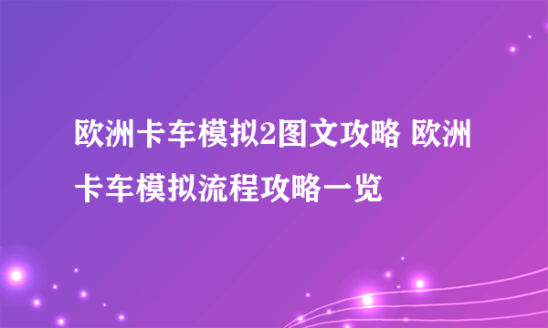 欧洲卡车模拟2图文攻略 欧洲卡车模拟流程攻略一览