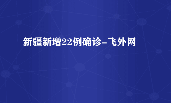 新疆新增22例确诊-飞外网