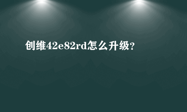 创维42e82rd怎么升级？