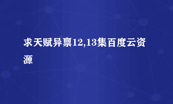 求天赋异禀12,13集百度云资源