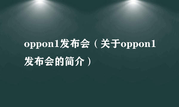 oppon1发布会（关于oppon1发布会的简介）