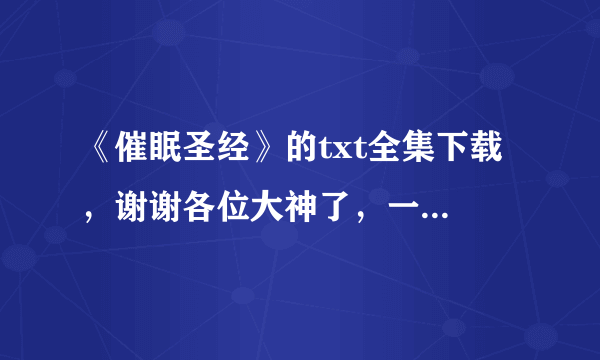 《催眠圣经》的txt全集下载 ，谢谢各位大神了，一定要txt格式的