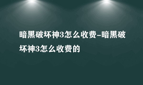 暗黑破坏神3怎么收费-暗黑破坏神3怎么收费的