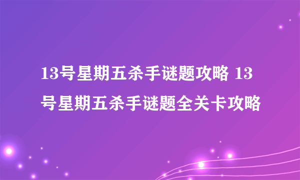 13号星期五杀手谜题攻略 13号星期五杀手谜题全关卡攻略