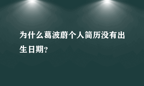 为什么葛波蔚个人简历没有出生日期？