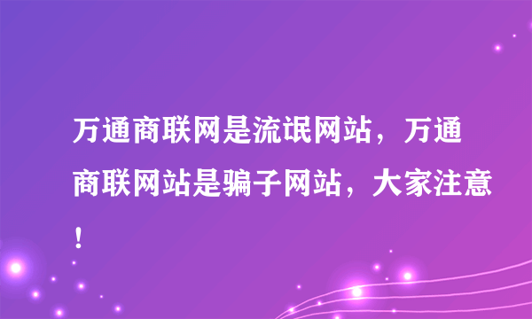 万通商联网是流氓网站，万通商联网站是骗子网站，大家注意！