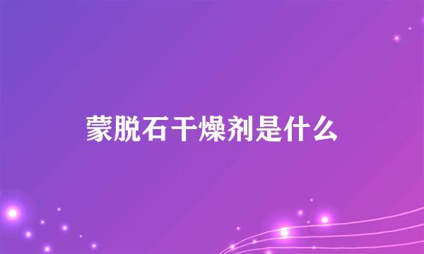 蒙脱石干燥剂是什么