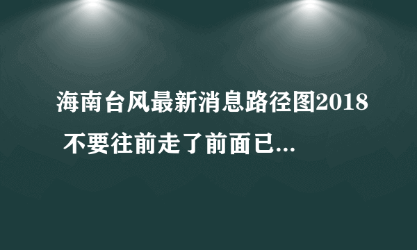 海南台风最新消息路径图2018 不要往前走了前面已经被淹了