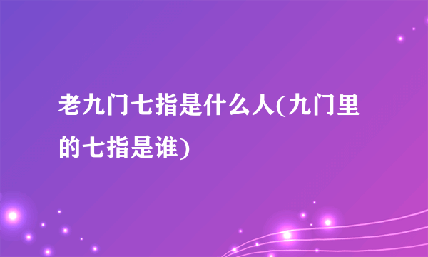 老九门七指是什么人(九门里的七指是谁)