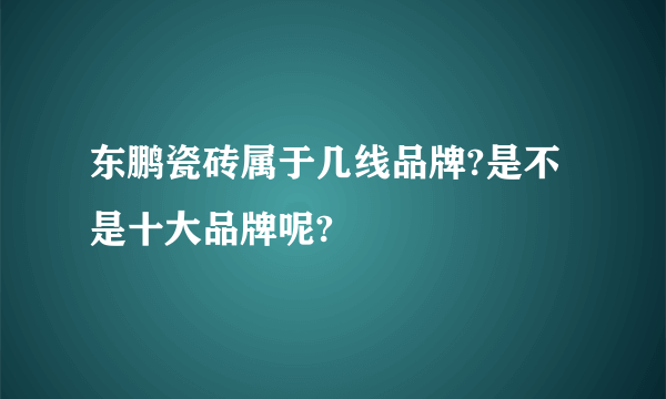 东鹏瓷砖属于几线品牌?是不是十大品牌呢?