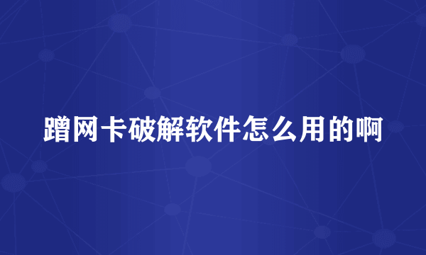 蹭网卡破解软件怎么用的啊