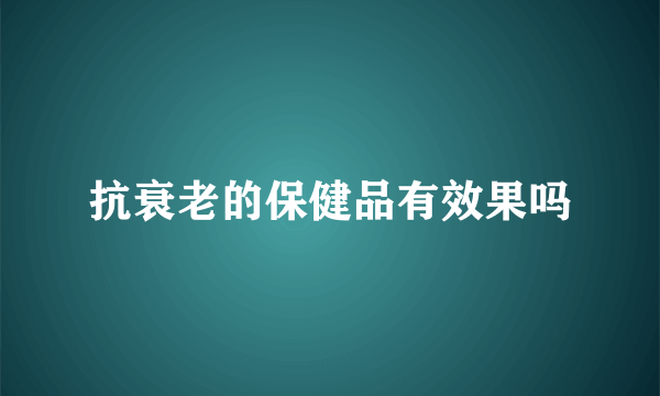 抗衰老的保健品有效果吗