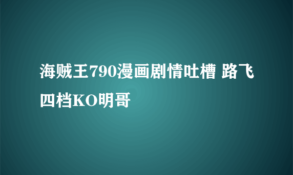 海贼王790漫画剧情吐槽 路飞四档KO明哥