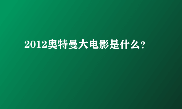 2012奥特曼大电影是什么？