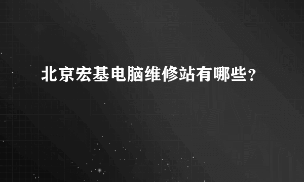 北京宏基电脑维修站有哪些？