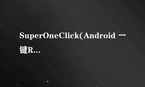 SuperOneClick(Android 一键Root ) v2.3.3如何使用