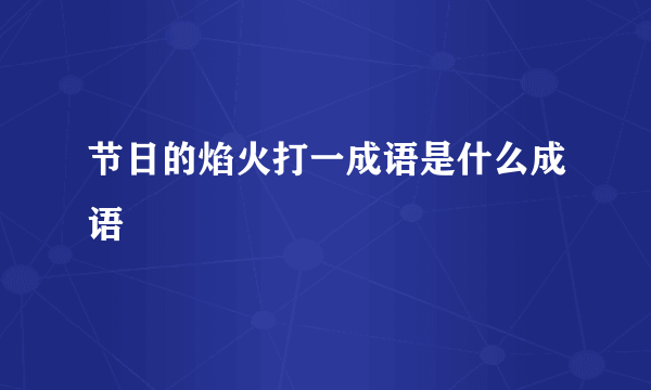 节日的焰火打一成语是什么成语