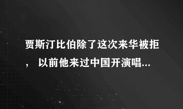 贾斯汀比伯除了这次来华被拒， 以前他来过中国开演唱会吗，是什么时候，都在哪，一共多少次。