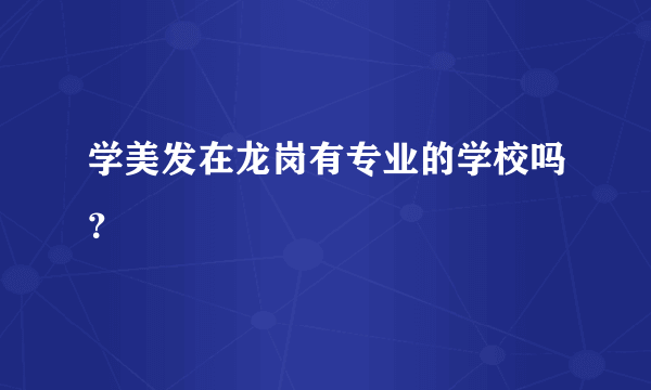 学美发在龙岗有专业的学校吗？