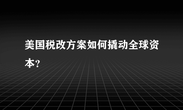 美国税改方案如何撬动全球资本？