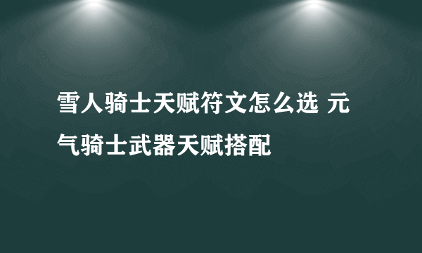 雪人骑士天赋符文怎么选 元气骑士武器天赋搭配