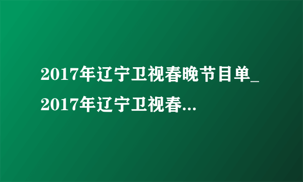 2017年辽宁卫视春晚节目单_2017年辽宁卫视春节联欢晚会-你知道吗