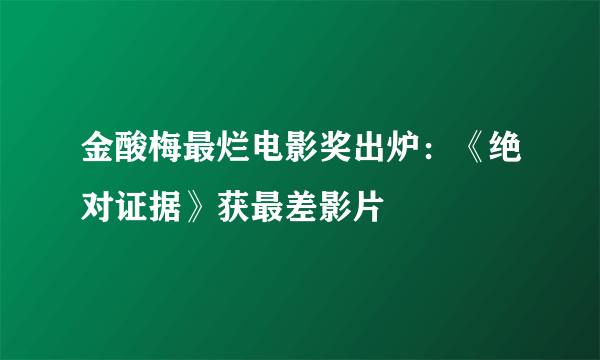 金酸梅最烂电影奖出炉：《绝对证据》获最差影片