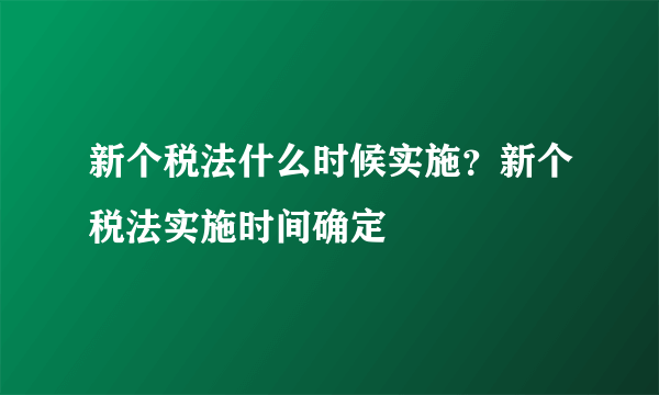 新个税法什么时候实施？新个税法实施时间确定